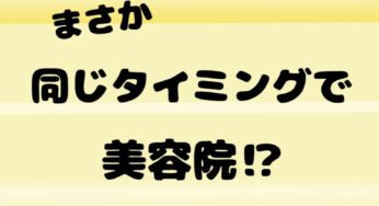 まさかの同じタイミングで美容院⁉