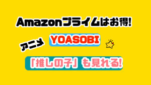アマプラはお得すぎ!YOASOBI「アイドル」はアニメ「推しの子」の主題歌！「鬼滅」も見れちゃう！