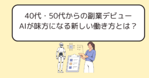 40代・50代からの副業デビュー｜自信がなくても大丈夫！AIが味方になる新しい働き方とは？