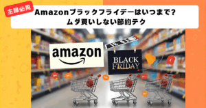 【主婦必見】Amazonブラックフライデー2025はいつまで？ムダ買いしない節約テク