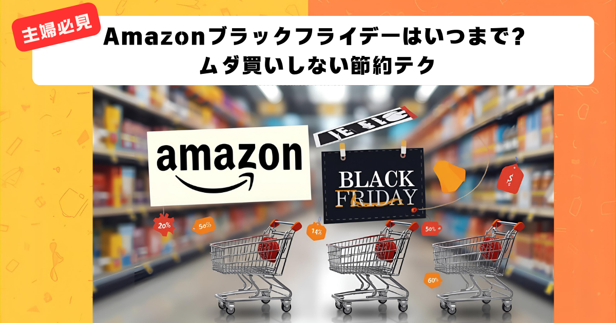 【主婦必見】Amazonブラックフライデー2025はいつまで？ムダ買いしない節約テク