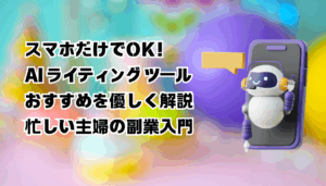 スマホだけでOK！AI ライティング ツール おすすめを優しく解説｜忙しい主婦の副業入門
