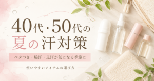 40代・50代の夏の汗対策はどうする？ベタつきやニオイが気になる季節の選び方